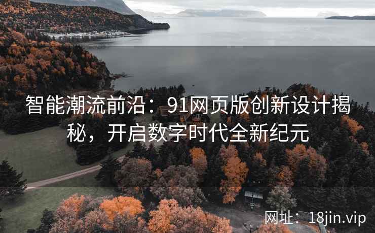 智能潮流前沿：91网页版创新设计揭秘，开启数字时代全新纪元