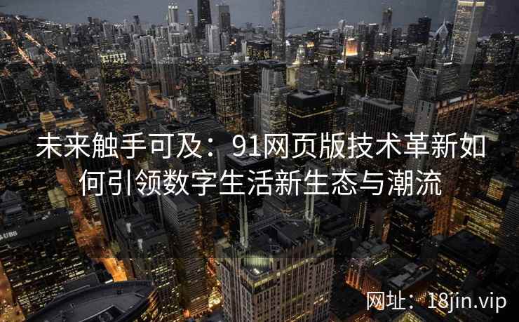 未来触手可及：91网页版技术革新如何引领数字生活新生态与潮流