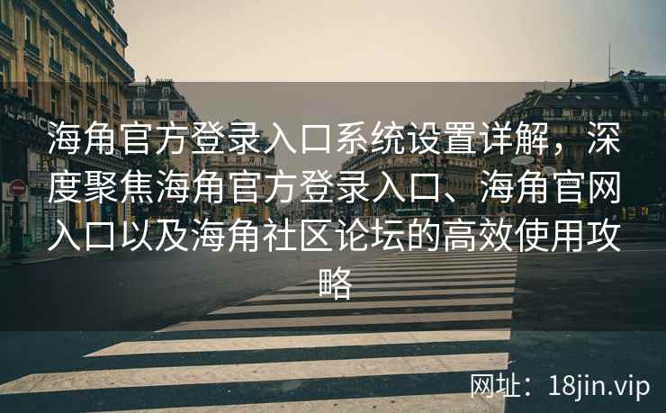 海角官方登录入口系统设置详解，深度聚焦海角官方登录入口、海角官网入口以及海角社区论坛的高效使用攻略