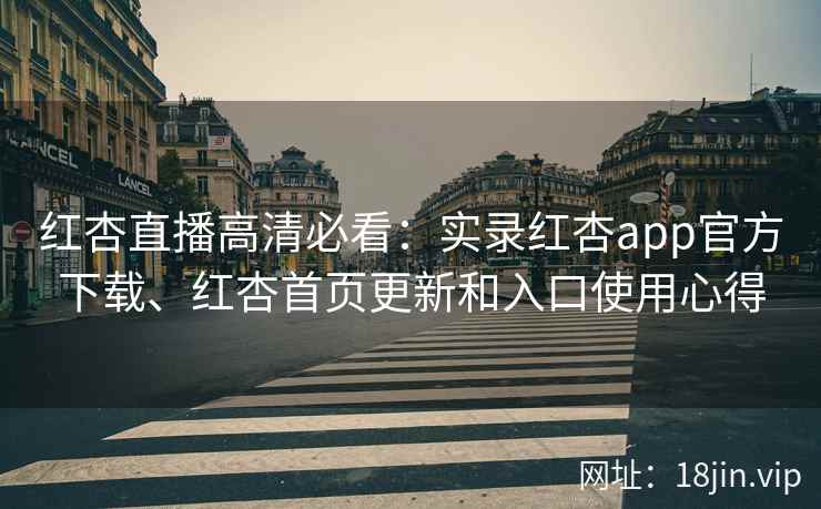 红杏直播高清必看：实录红杏app官方下载、红杏首页更新和入口使用心得
