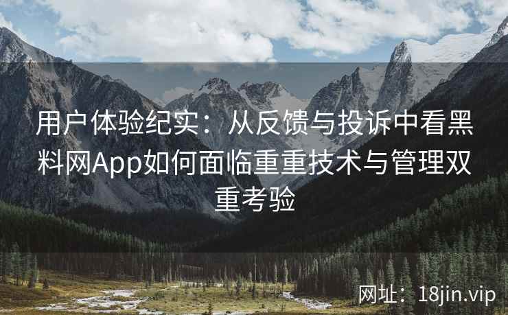 用户体验纪实：从反馈与投诉中看黑料网App如何面临重重技术与管理双重考验
