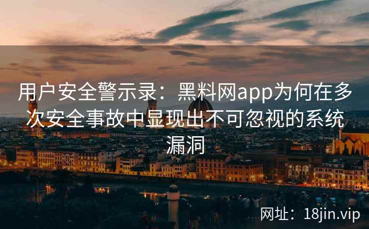 用户安全警示录：黑料网app为何在多次安全事故中显现出不可忽视的系统漏洞