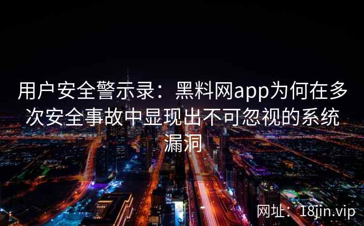 用户安全警示录：黑料网app为何在多次安全事故中显现出不可忽视的系统漏洞